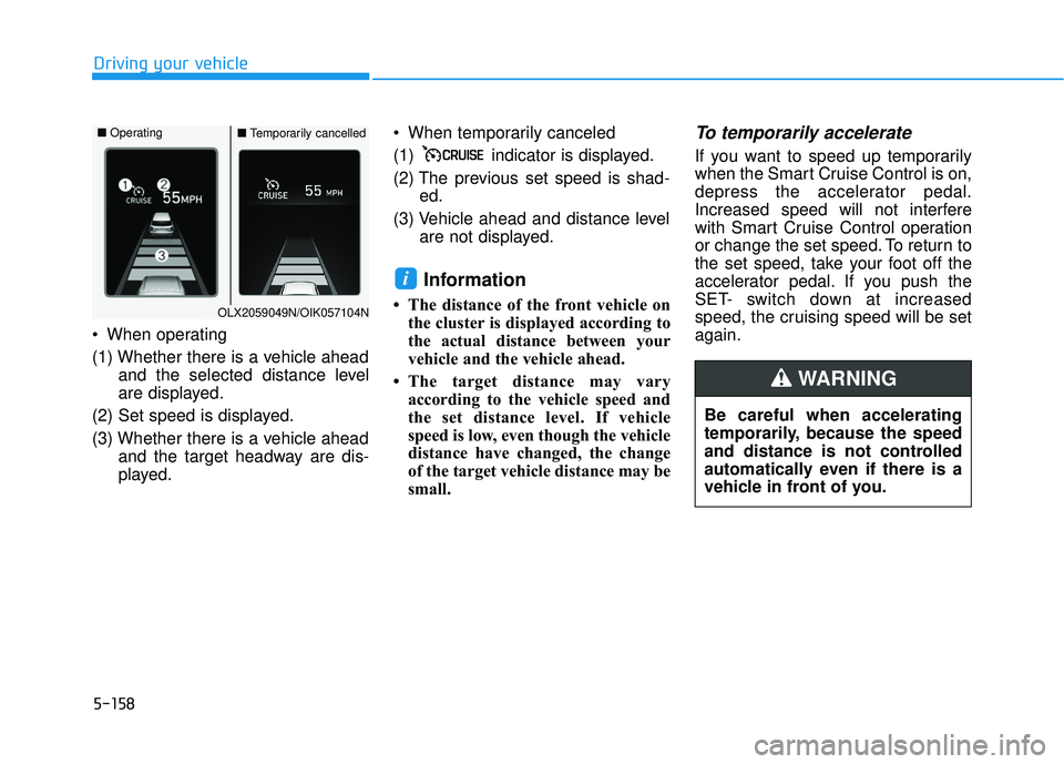 HYUNDAI PALISADE 2022 Owners Manual 5-158
Driving your vehicle
When operating
(1) Whether there is a vehicle ahead and the selected distance level
are displayed.
(2) Set speed is displayed.
(3) Whether there is a vehicle ahead and the HYUNDAI PALISADE 2022 Owners Manual 5-158
Driving your vehicle
When operating
(1) Whether there is a vehicle ahead and the selected distance level
are displayed.
(2) Set speed is displayed.
(3) Whether there is a vehicle ahead and the