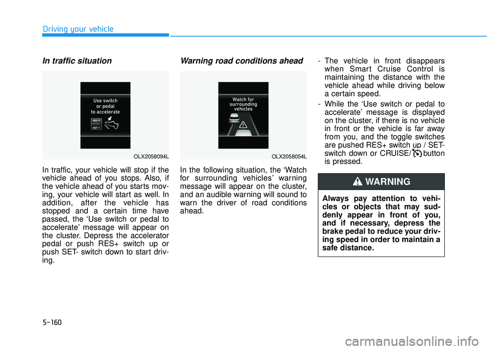 HYUNDAI PALISADE 2022 Owners Manual 5-160
Driving your vehicle
In traffic situation
In traffic, your vehicle will stop if the
vehicle ahead of you stops. Also, if
the vehicle ahead of you starts mov-
ing, your vehicle will start as well HYUNDAI PALISADE 2022 Owners Manual 5-160
Driving your vehicle
In traffic situation
In traffic, your vehicle will stop if the
vehicle ahead of you stops. Also, if
the vehicle ahead of you starts mov-
ing, your vehicle will start as well
