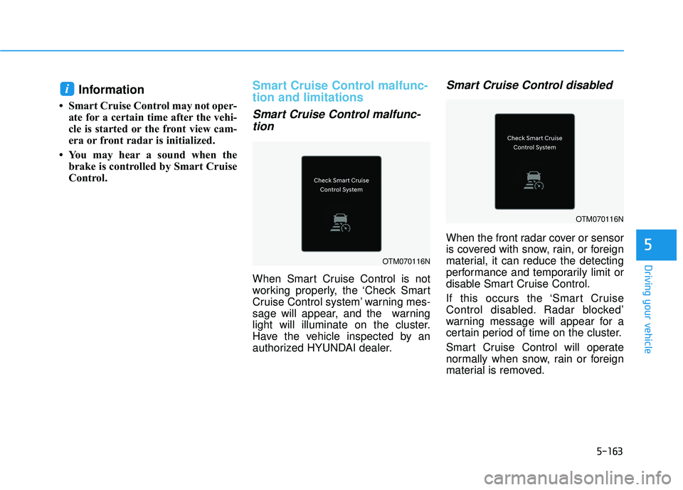 HYUNDAI PALISADE 2022 Owners Manual 5-163
Driving your vehicle
5
Information
• Smart Cruise Control may not oper-ate for a certain time after the vehi-
cle is started or the front view cam-
era or front radar is initialized.
• You m HYUNDAI PALISADE 2022 Owners Manual 5-163
Driving your vehicle
5
Information
• Smart Cruise Control may not oper-ate for a certain time after the vehi-
cle is started or the front view cam-
era or front radar is initialized.
• You m