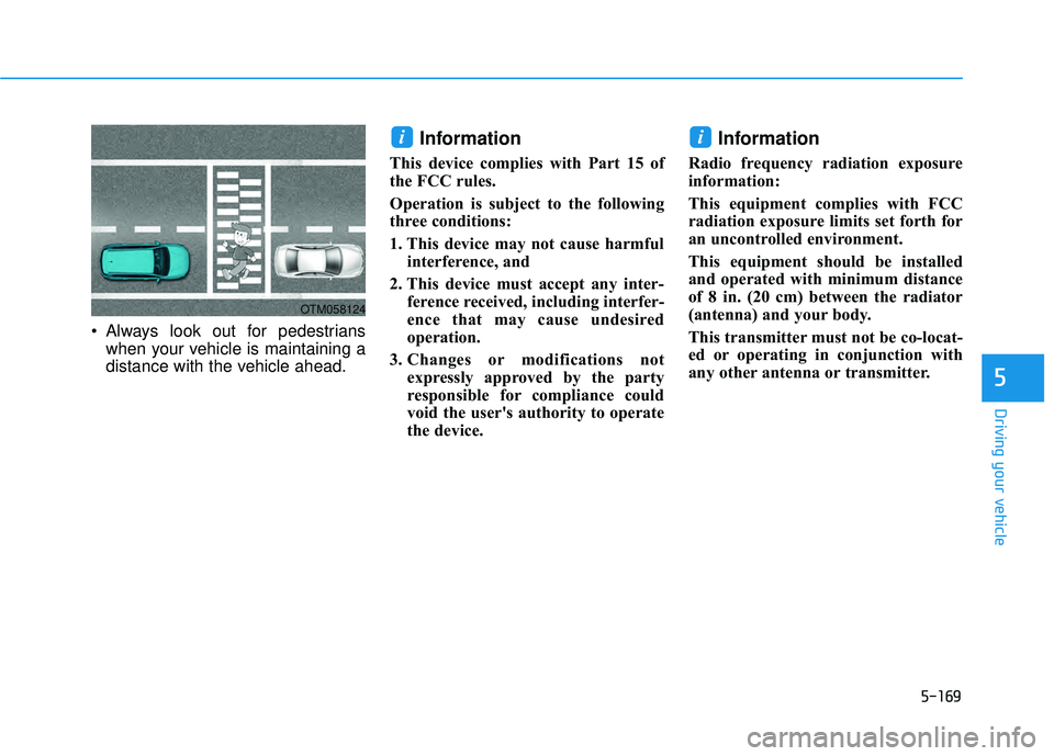 HYUNDAI PALISADE 2022  Owners Manual 5-169
Driving your vehicle
 Always look out for pedestrianswhen your vehicle is maintaining a
distance with the vehicle ahead.
Information
This device complies with Part 15 of
the FCC rules.
Operation