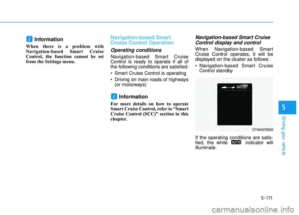 HYUNDAI PALISADE 2022  Owners Manual 5-171
Driving your vehicle
Information
When there is a problem with
Navigation-based Smart Cruise
Control, the function cannot be set
from the Settings menu.
Navigation-based Smart
Cruise Control Oper