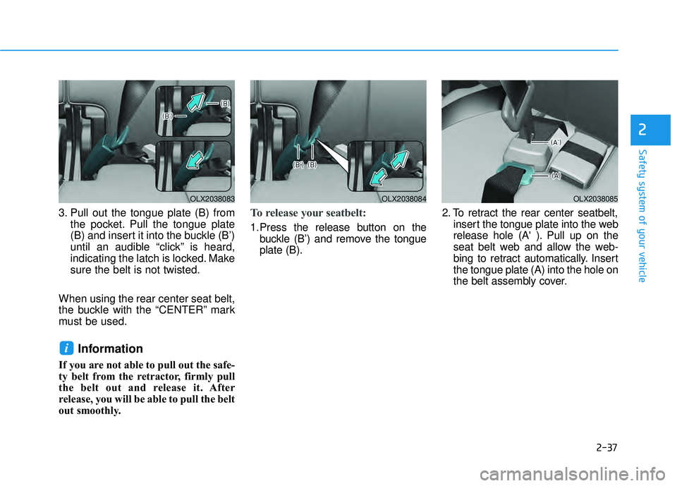 HYUNDAI PALISADE 2022 Workshop Manual 2-37
Safety system of your vehicle
2
3. Pull out the tongue plate (B) fromthe pocket. Pull the tongue plate
(B) and insert it into the buckle (B’)
until an audible “click” is heard,
indicating t