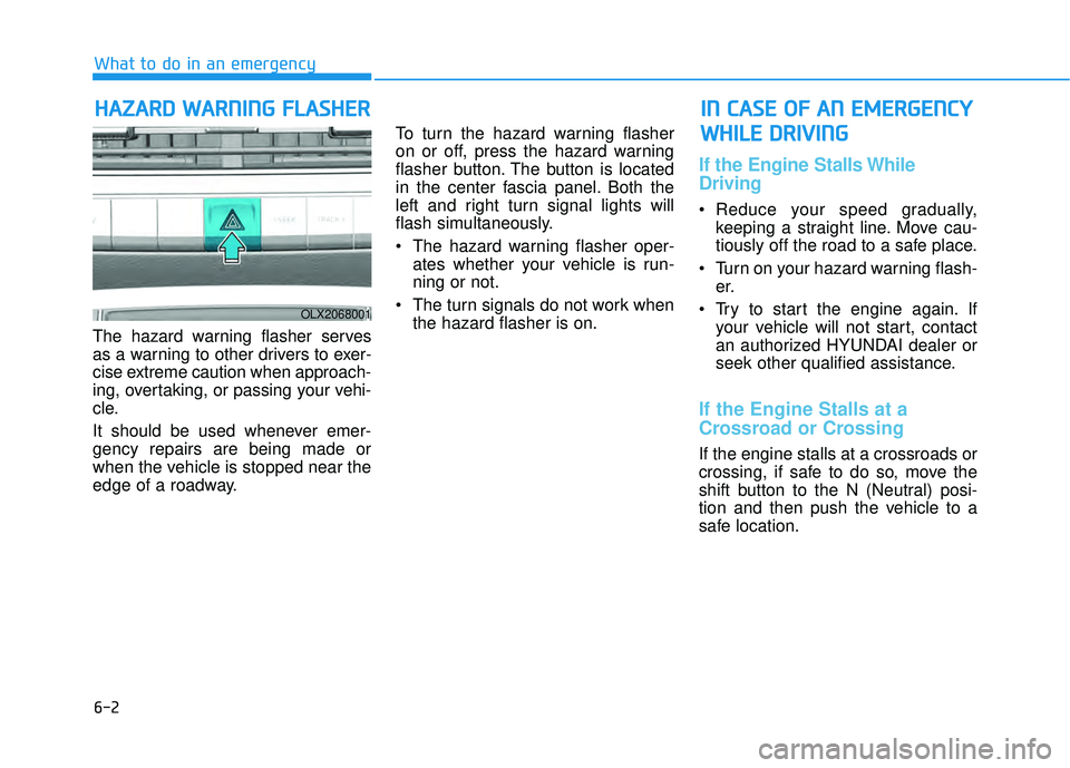 HYUNDAI PALISADE 2022 Owners Manual 6-2
The hazard warning flasher serves
as a warning to other drivers to exer-
cise extreme caution when approach-
ing, overtaking, or passing your vehi-
cle.
It should be used whenever emer-
gency repa HYUNDAI PALISADE 2022 Owners Manual 6-2
The hazard warning flasher serves
as a warning to other drivers to exer-
cise extreme caution when approach-
ing, overtaking, or passing your vehi-
cle.
It should be used whenever emer-
gency repa