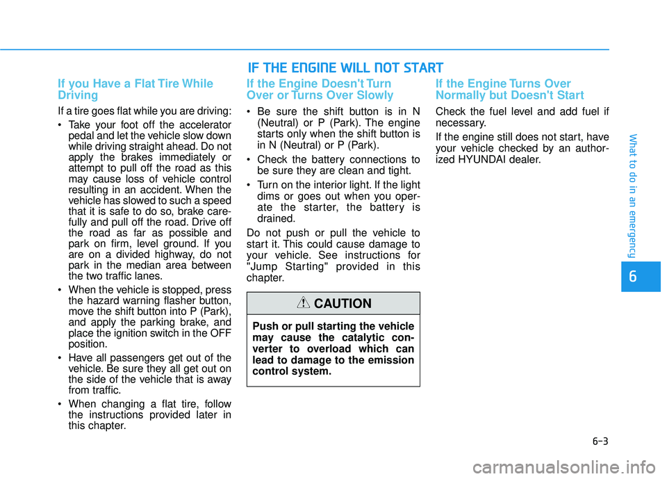 HYUNDAI PALISADE 2022 Owners Manual 6-3
What to do in an emergency
If you Have a Flat Tire While
Driving
If a tire goes flat while you are driving:
Take your foot off the acceleratorpedal and let the vehicle slow down
while driving str HYUNDAI PALISADE 2022 Owners Manual 6-3
What to do in an emergency
If you Have a Flat Tire While
Driving
If a tire goes flat while you are driving:
Take your foot off the acceleratorpedal and let the vehicle slow down
while driving str