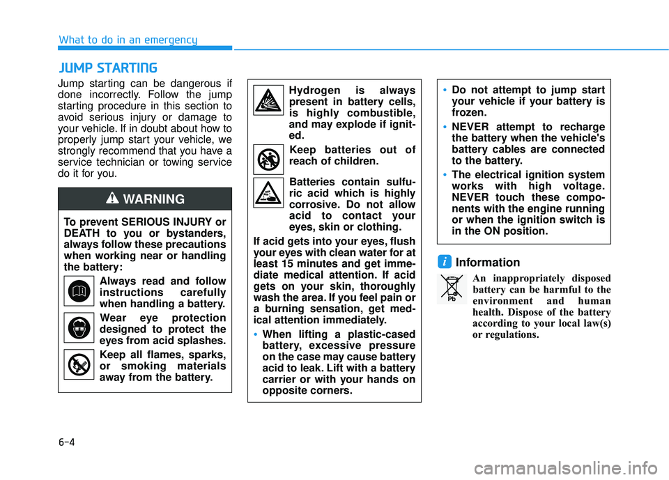 HYUNDAI PALISADE 2022 Owners Manual 6-4
What to do in an emergency
Jump starting can be dangerous if
done incorrectly. Follow the jump
starting procedure in this section to
avoid serious injury or damage to
your vehicle. If in doubt abo HYUNDAI PALISADE 2022 Owners Manual 6-4
What to do in an emergency
Jump starting can be dangerous if
done incorrectly. Follow the jump
starting procedure in this section to
avoid serious injury or damage to
your vehicle. If in doubt abo