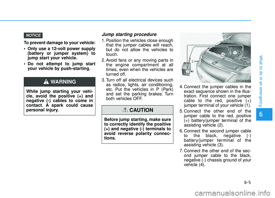 HYUNDAI PALISADE 2022  Owners Manual 6-5
What to do in an emergency
6
To prevent damage to your vehicle:
 Only use a 12-volt power supply(battery or jumper system) to
jump start your vehicle.
 Do not attempt to jump start your vehicle by