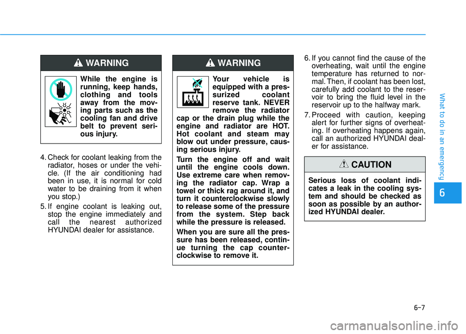 HYUNDAI PALISADE 2022  Owners Manual 6-7
What to do in an emergency
6
4. Check for coolant leaking from theradiator, hoses or under the vehi-
cle. (If the air conditioning had
been in use, it is normal for cold
water to be draining from 