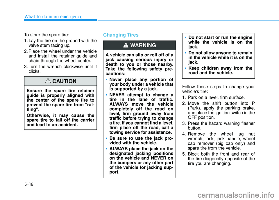 HYUNDAI PALISADE 2022 Owners Manual 6-16
What to do in an emergency
To store the spare tire:
1. Lay the tire on the ground with the valve stem facing up.
2. Place the wheel under the vehicle and install the retainer guide and
chain thro HYUNDAI PALISADE 2022 Owners Manual 6-16
What to do in an emergency
To store the spare tire:
1. Lay the tire on the ground with the valve stem facing up.
2. Place the wheel under the vehicle and install the retainer guide and
chain thro