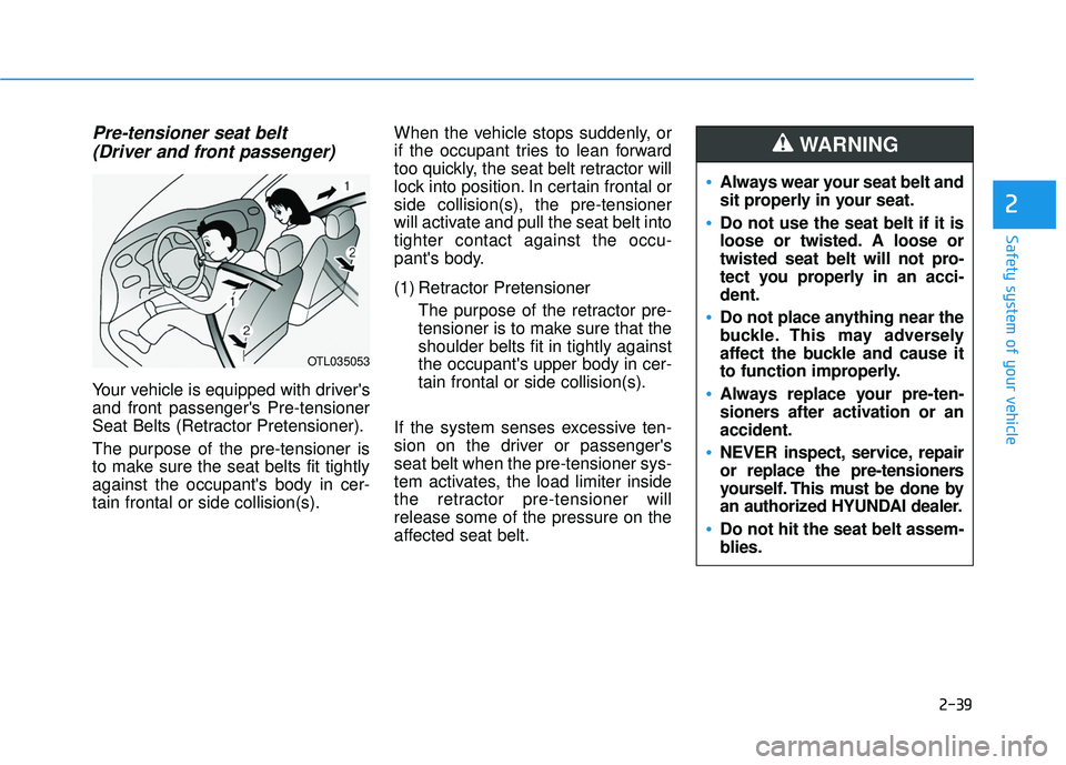 HYUNDAI PALISADE 2022 Workshop Manual 2-39
Safety system of your vehicle
Pre-tensioner seat belt (Driver and front passenger)
Your vehicle is equipped with drivers
and front passengers Pre-tensioner
Seat Belts (Retractor Pretensioner).
