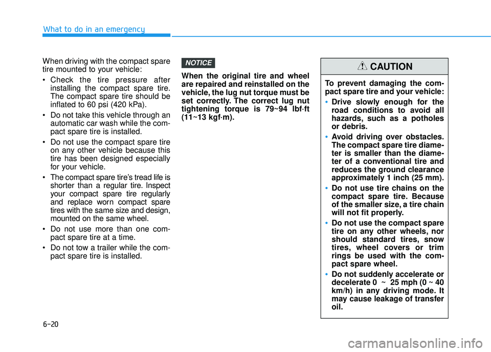 HYUNDAI PALISADE 2022 Owners Manual 6-20
What to do in an emergency
When driving with the compact spare
tire mounted to your vehicle:
Check the tire pressure after installing the compact spare tire.
The compact spare tire should be
inf HYUNDAI PALISADE 2022 Owners Manual 6-20
What to do in an emergency
When driving with the compact spare
tire mounted to your vehicle:
Check the tire pressure after installing the compact spare tire.
The compact spare tire should be
inf