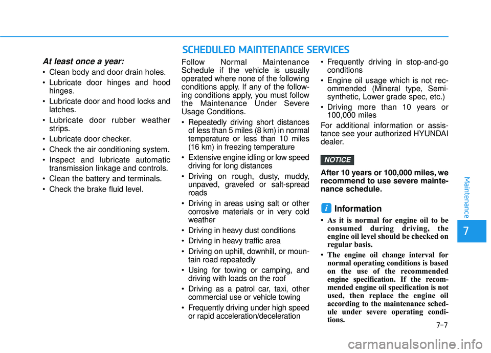 HYUNDAI PALISADE 2022  Owners Manual At least once a year:
 Clean body and door drain holes.
 Lubricate door hinges and hoodhinges.
 Lubricate door and hood locks and latches.
 Lubricate door rubber weather strips.
 Lubricate door checke