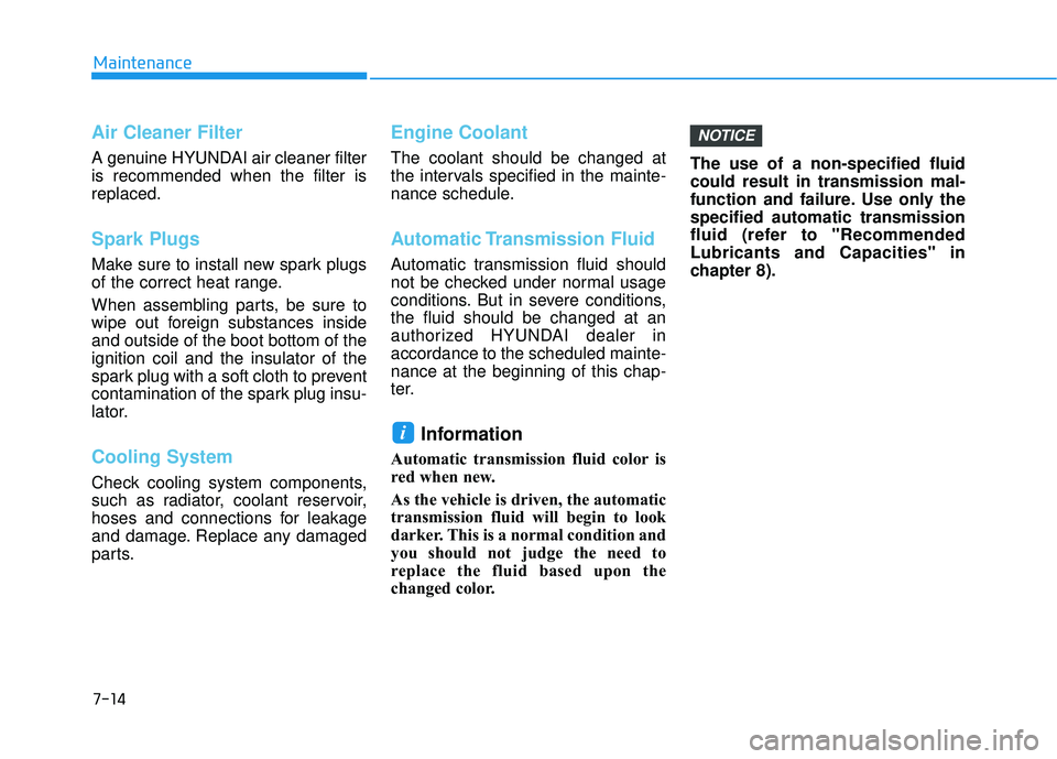 HYUNDAI PALISADE 2022 Owners Manual 7-14
Maintenance
Air Cleaner Filter
A genuine HYUNDAI air cleaner filter
is recommended when the filter is
replaced.
Spark Plugs
Make sure to install new spark plugs
of the correct heat range.
When a HYUNDAI PALISADE 2022 Owners Manual 7-14
Maintenance
Air Cleaner Filter
A genuine HYUNDAI air cleaner filter
is recommended when the filter is
replaced.
Spark Plugs
Make sure to install new spark plugs
of the correct heat range.
When a