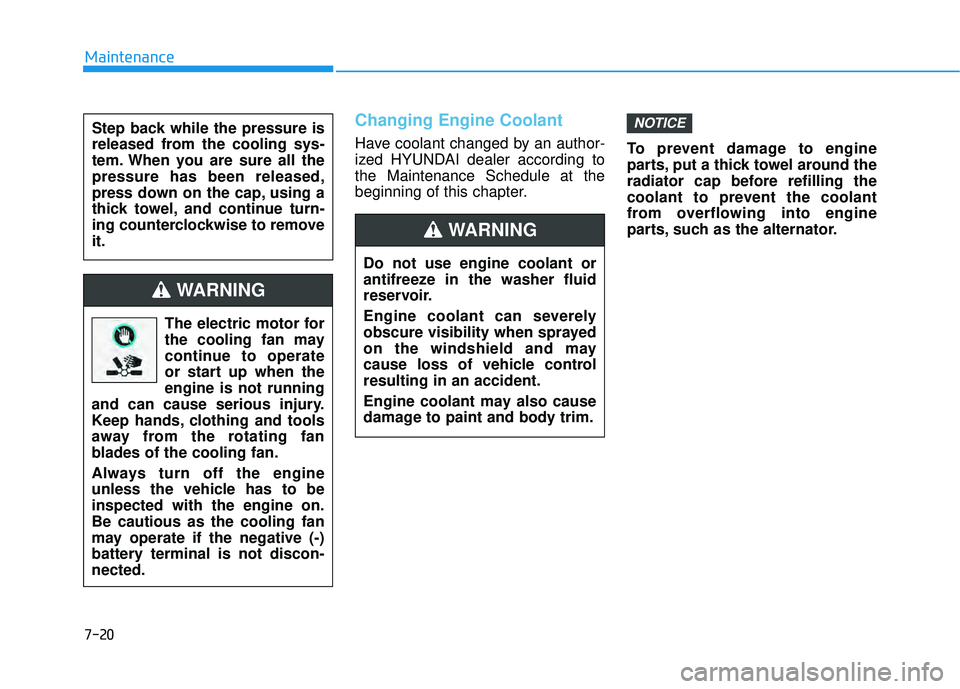 HYUNDAI PALISADE 2022  Owners Manual 7-20
Maintenance
Changing Engine Coolant 
Have coolant changed by an author-
ized HYUNDAI dealer according to
the Maintenance Schedule at the
beginning of this chapter.To prevent damage to engine
part