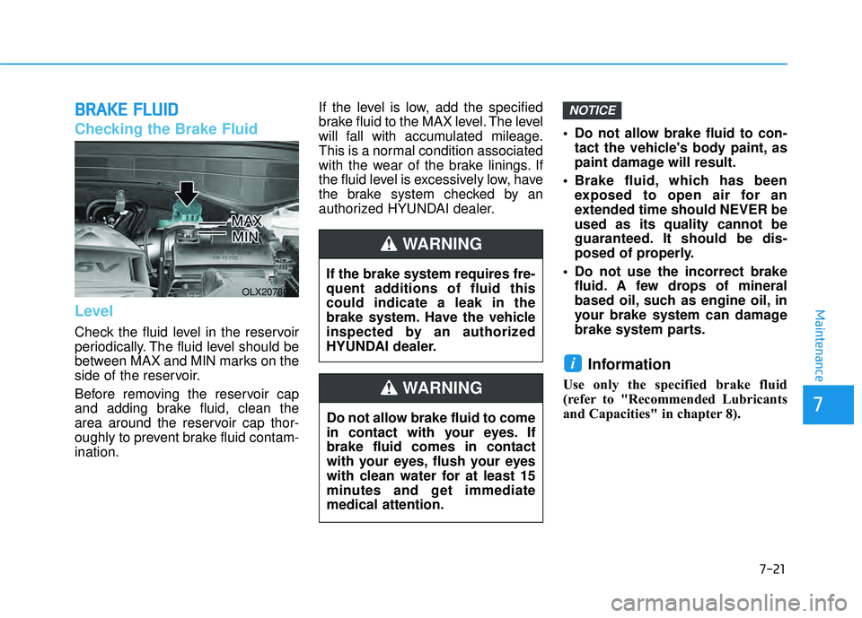 HYUNDAI PALISADE 2022 Owners Manual 7-21
7
Maintenance
B BR RA A K KE E F F L LU U I ID D
Checking the Brake Fluid
Level
Check the fluid level in the reservoir
periodically. The fluid level should be
between MAX and MIN marks on the
s HYUNDAI PALISADE 2022 Owners Manual 7-21
7
Maintenance
B BR RA A K KE E F F L LU U I ID D
Checking the Brake Fluid
Level
Check the fluid level in the reservoir
periodically. The fluid level should be
between MAX and MIN marks on the
s