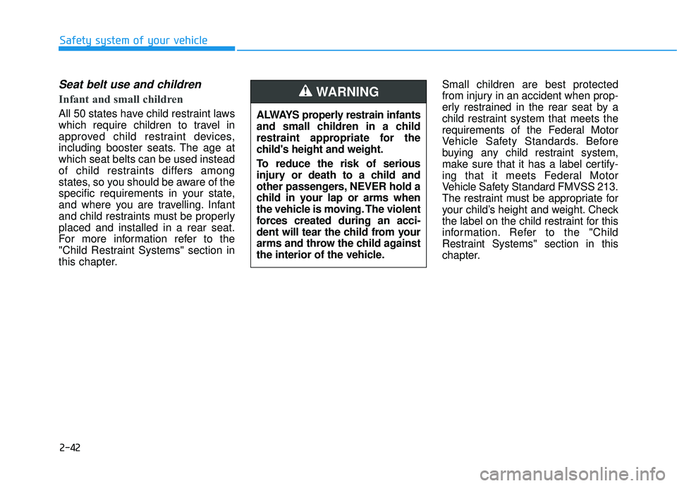 HYUNDAI PALISADE 2022 Workshop Manual 2-42
Safety system of your vehicle
Seat belt use and children
Infant and small children
All 50 states have child restraint laws
which require children to travel in
approved child restraint devices,
HYUNDAI PALISADE 2022 Workshop Manual 2-42
Safety system of your vehicle
Seat belt use and children
Infant and small children
All 50 states have child restraint laws
which require children to travel in
approved child restraint devices,