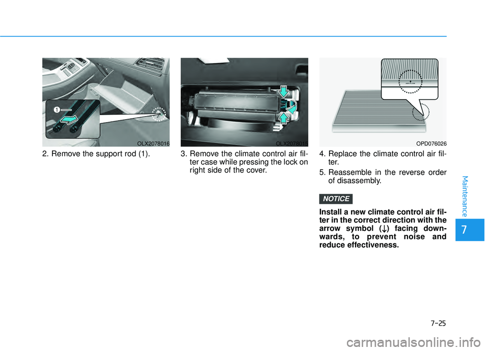 HYUNDAI PALISADE 2022 Owners Manual 7-25
7
Maintenance
2. Remove the support rod (1). 3. Remove the climate control air fil-ter case while pressing the lock on
right side of the cover.4. Replace the climate control air fil-
ter.
5. Reas HYUNDAI PALISADE 2022 Owners Manual 7-25
7
Maintenance
2. Remove the support rod (1). 3. Remove the climate control air fil-ter case while pressing the lock on
right side of the cover.4. Replace the climate control air fil-
ter.
5. Reas