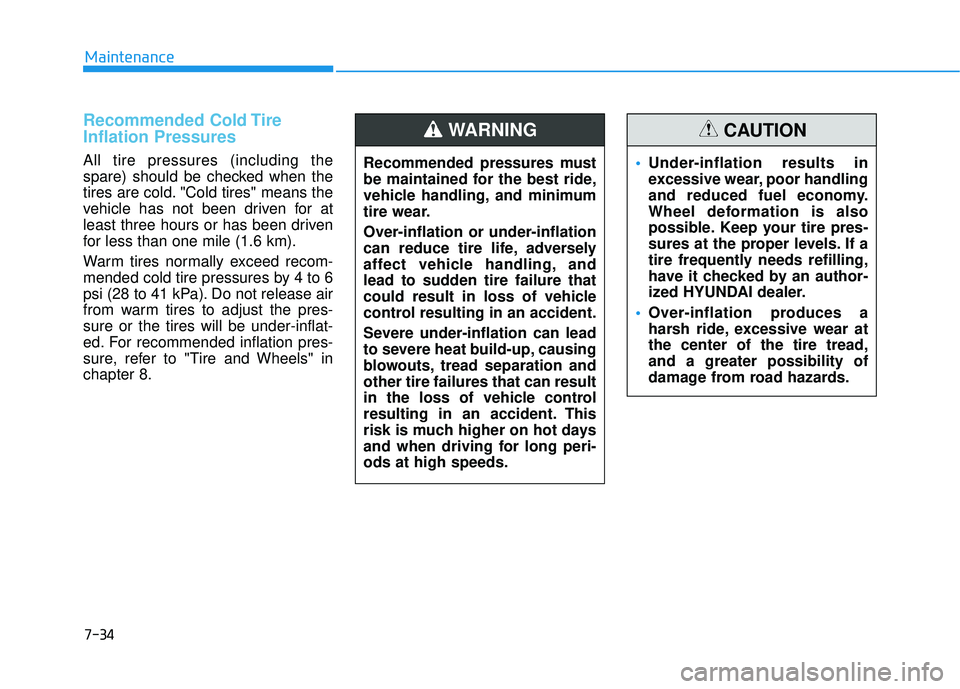 HYUNDAI PALISADE 2022 Owners Manual 7-34
Maintenance
Recommended Cold Tire
Inflation Pressures
All tire pressures (including the
spare) should be checked when the
tires are cold. "Cold tires" means the
vehicle has not been driven for a HYUNDAI PALISADE 2022 Owners Manual 7-34
Maintenance
Recommended Cold Tire
Inflation Pressures
All tire pressures (including the
spare) should be checked when the
tires are cold. "Cold tires" means the
vehicle has not been driven for a