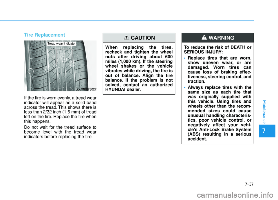 HYUNDAI PALISADE 2022 Owners Manual 7-37
7
Maintenance
Tire Replacement
If the tire is worn evenly, a tread wear
indicator will appear as a solid band
across the tread. This shows there is
less than 2/32 inch (1.6 mm) of tread
left on HYUNDAI PALISADE 2022 Owners Manual 7-37
7
Maintenance
Tire Replacement
If the tire is worn evenly, a tread wear
indicator will appear as a solid band
across the tread. This shows there is
less than 2/32 inch (1.6 mm) of tread
left on
