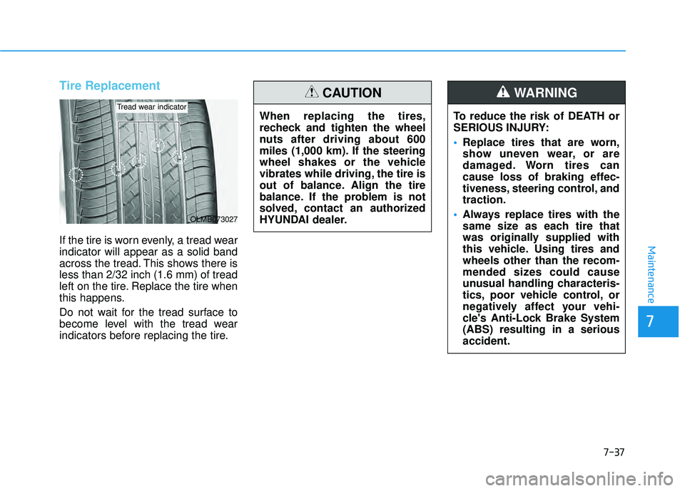 HYUNDAI PALISADE 2022  Owners Manual 7-37
7
Maintenance
Tire Replacement 
If the tire is worn evenly, a tread wear
indicator will appear as a solid band
across the tread. This shows there is
less than 2/32 inch (1.6 mm) of tread
left on 