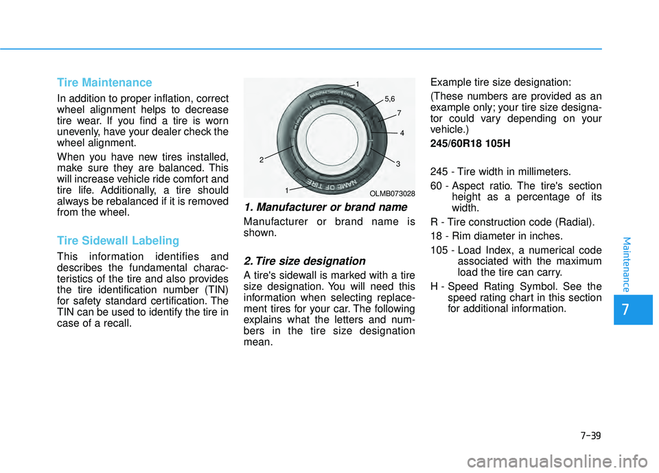 HYUNDAI PALISADE 2022  Owners Manual 7-39
7
Maintenance
Tire Maintenance
In addition to proper inflation, correct
wheel alignment helps to decrease
tire wear. If you find a tire is worn
unevenly, have your dealer check the
wheel alignmen