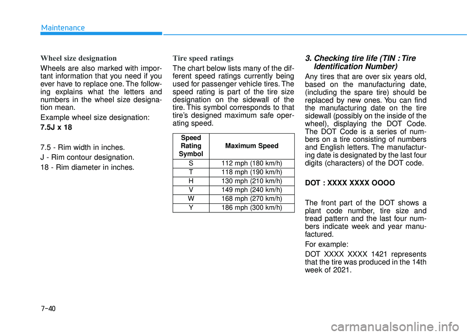 HYUNDAI PALISADE 2022 Owners Manual 7-40
Maintenance
Wheel size designation
Wheels are also marked with impor-
tant information that you need if you
ever have to replace one. The follow-
ing explains what the letters and
numbers in the HYUNDAI PALISADE 2022 Owners Manual 7-40
Maintenance
Wheel size designation
Wheels are also marked with impor-
tant information that you need if you
ever have to replace one. The follow-
ing explains what the letters and
numbers in the