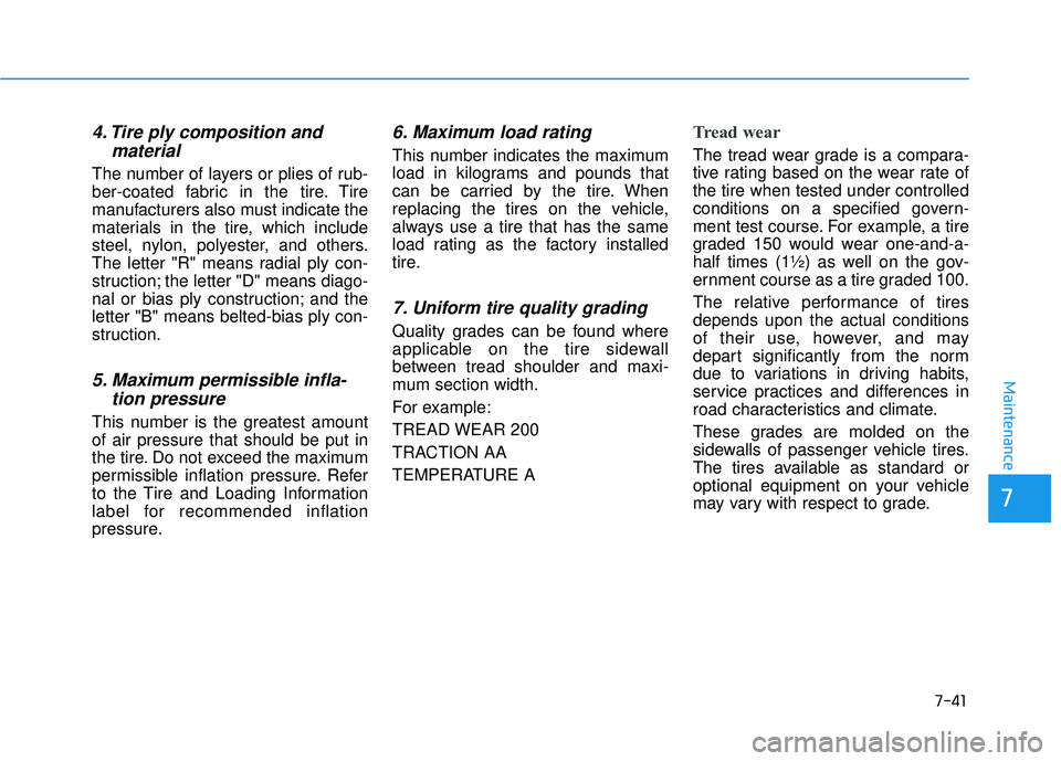 HYUNDAI PALISADE 2022 Owners Manual 7-41
7
Maintenance
4. Tire ply composition andmaterial
The number of layers or plies of rub-
ber-coated fabric in the tire. Tire
manufacturers also must indicate the
materials in the tire, which inclu