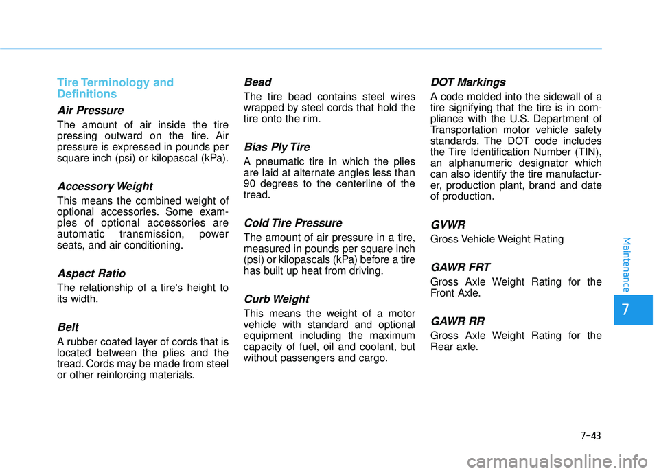 HYUNDAI PALISADE 2022 Owners Manual 7-43
7
Maintenance
Tire Terminology and
Definitions
Air Pressure
The amount of air inside the tire
pressing outward on the tire. Air
pressure is expressed in pounds per
square inch (psi) or kilopas HYUNDAI PALISADE 2022 Owners Manual 7-43
7
Maintenance
Tire Terminology and
Definitions
Air Pressure
The amount of air inside the tire
pressing outward on the tire. Air
pressure is expressed in pounds per
square inch (psi) or kilopas