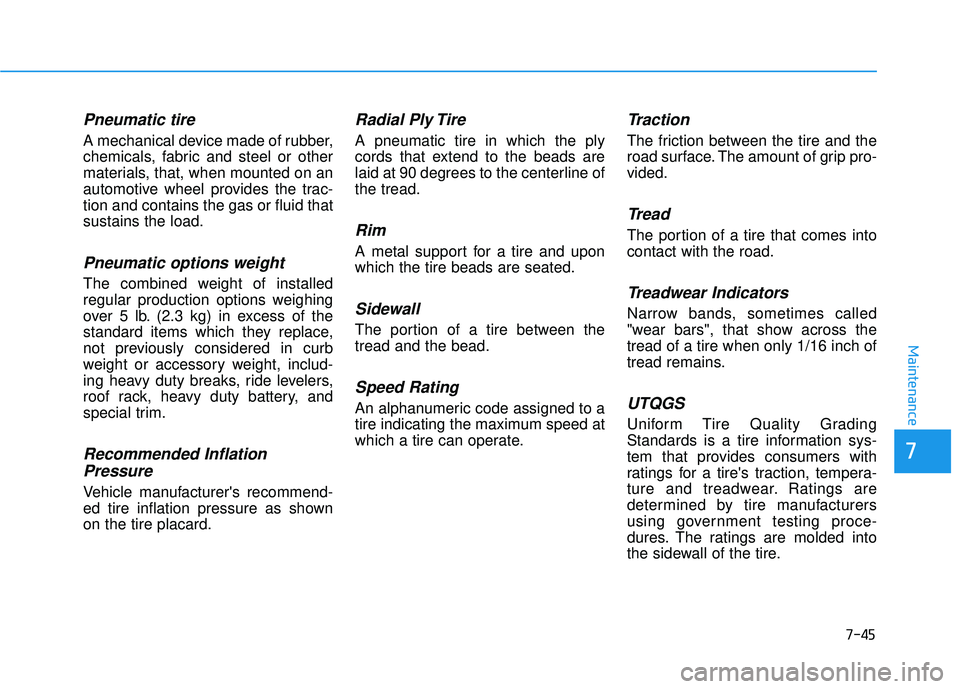 HYUNDAI PALISADE 2022  Owners Manual 7-45
7
Maintenance
Pneumatic tire
A mechanical device made of rubber,
chemicals, fabric and steel or other
materials, that, when mounted on an
automotive wheel provides the trac-
tion and contains the