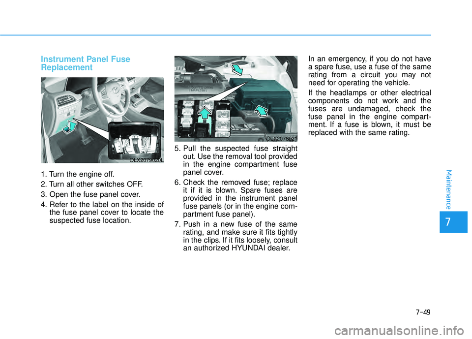 HYUNDAI PALISADE 2022 Owners Manual 7-49
7
Maintenance
Instrument Panel Fuse
Replacement
1. Turn the engine off.
2. Turn all other switches OFF.
3. Open the fuse panel cover.
4. Refer to the label on the inside ofthe fuse panel cover HYUNDAI PALISADE 2022 Owners Manual 7-49
7
Maintenance
Instrument Panel Fuse
Replacement
1. Turn the engine off.
2. Turn all other switches OFF.
3. Open the fuse panel cover.
4. Refer to the label on the inside ofthe fuse panel cover