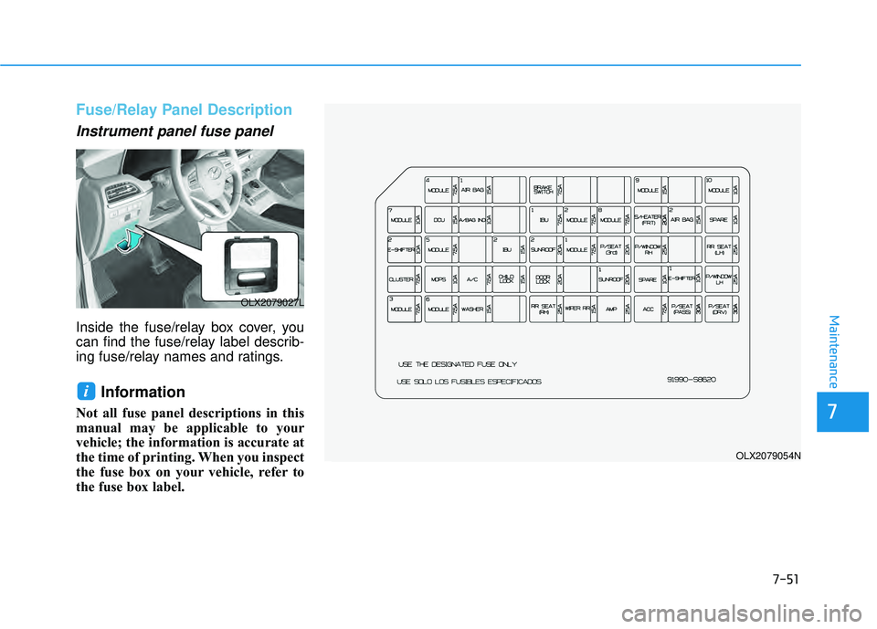 HYUNDAI PALISADE 2022  Owners Manual 7-51
7
Maintenance
Fuse/Relay Panel Description
Instrument panel fuse panel  
Inside the fuse/relay box cover, you
can find the fuse/relay label describ-
ing fuse/relay names and ratings.
Information 