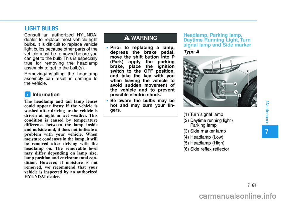 HYUNDAI PALISADE 2022 Owners Manual 7-61
7
Maintenance
L LI IG G H H T T B B U U L LB B S S
Consult an authorized HYUNDAI
dealer to replace most vehicle light
bulbs. It is difficult to replace vehicle
light bulbs because other parts o HYUNDAI PALISADE 2022 Owners Manual 7-61
7
Maintenance
L LI IG G H H T T B B U U L LB B S S
Consult an authorized HYUNDAI
dealer to replace most vehicle light
bulbs. It is difficult to replace vehicle
light bulbs because other parts o