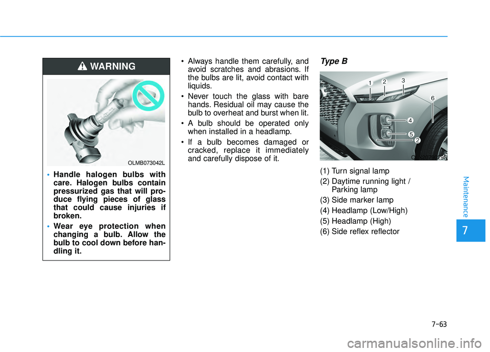 HYUNDAI PALISADE 2022  Owners Manual 7-63
7
Maintenance
 Always handle them carefully, andavoid scratches and abrasions. If
the bulbs are lit, avoid contact with
liquids.
 Never touch the glass with bare hands. Residual oil may cause the