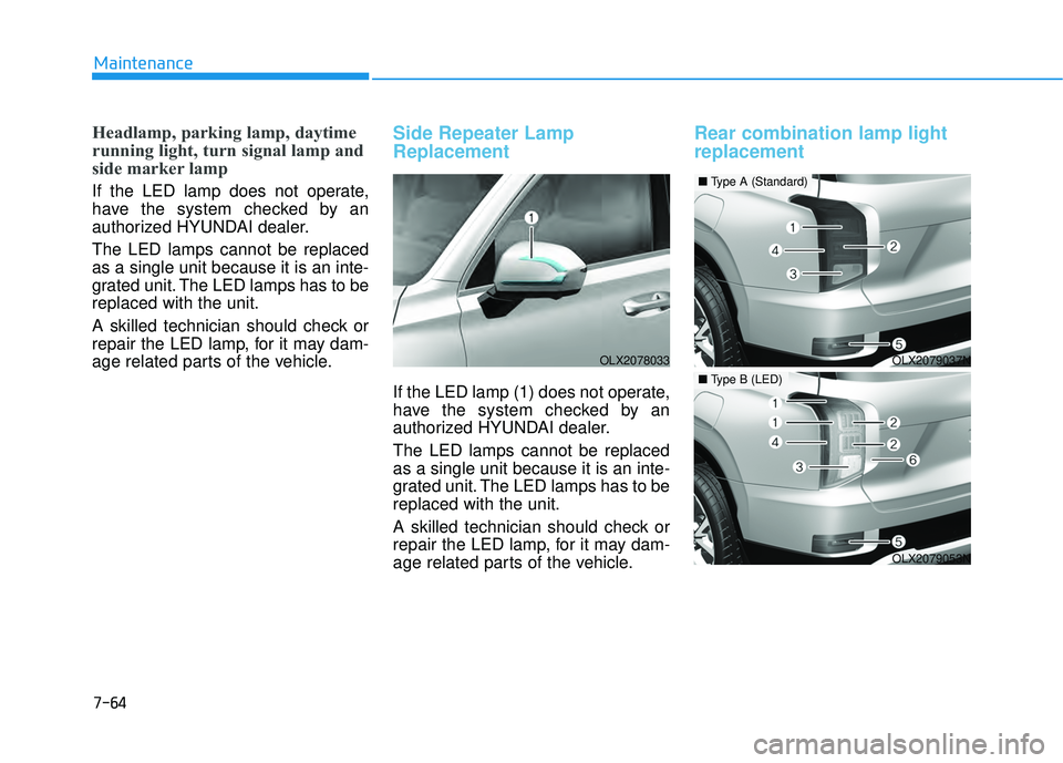 HYUNDAI PALISADE 2022 Owners Manual 7-64
Maintenance
Headlamp, parking lamp, daytime
running light, turn signal lamp and
side marker lamp
If the LED lamp does not operate,
have the system checked by an
authorized HYUNDAI dealer.
The LED HYUNDAI PALISADE 2022 Owners Manual 7-64
Maintenance
Headlamp, parking lamp, daytime
running light, turn signal lamp and
side marker lamp
If the LED lamp does not operate,
have the system checked by an
authorized HYUNDAI dealer.
The LED