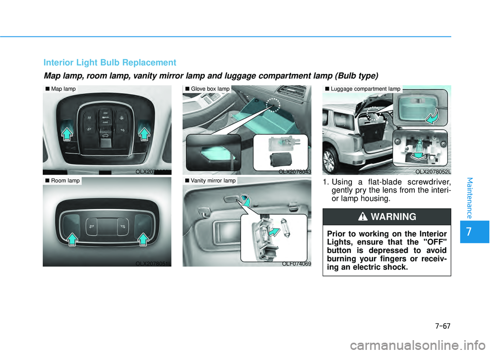 HYUNDAI PALISADE 2022  Owners Manual 7-67
7
Maintenance1. Using a flat-blade screwdriver,gently pry the lens from the interi-
or lamp housing.
Map lamp, room lamp, vanity mirror lamp and luggage compartment lamp (Bulb type)
Interior Ligh