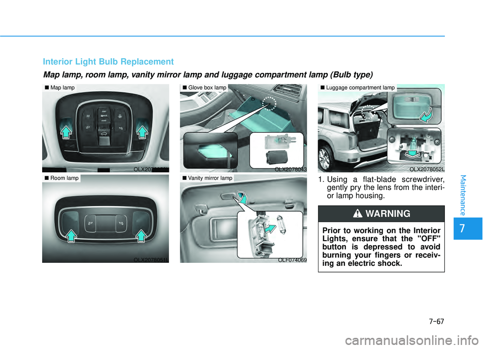 HYUNDAI PALISADE 2022 Owners Manual 7-67
7
Maintenance1. Using a flat-blade screwdriver,gently pry the lens from the interi-
or lamp housing.
Map lamp, room lamp, vanity mirror lamp and luggage compartment lamp (Bulb type)
Interior Ligh HYUNDAI PALISADE 2022 Owners Manual 7-67
7
Maintenance1. Using a flat-blade screwdriver,gently pry the lens from the interi-
or lamp housing.
Map lamp, room lamp, vanity mirror lamp and luggage compartment lamp (Bulb type)
Interior Ligh