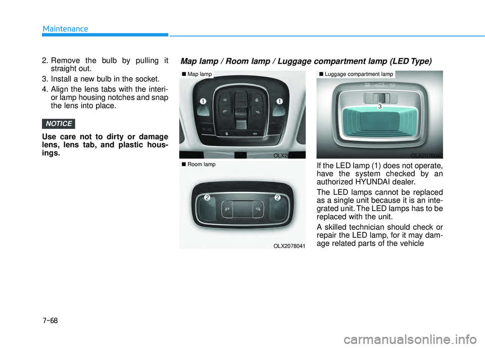 HYUNDAI PALISADE 2022  Owners Manual 7-68
Maintenance
2. Remove the bulb by pulling it straight out.
3. Install a new bulb in the socket.
4. Align the lens tabs with the interi- or lamp housing notches and snap
the lens into place.
Use c