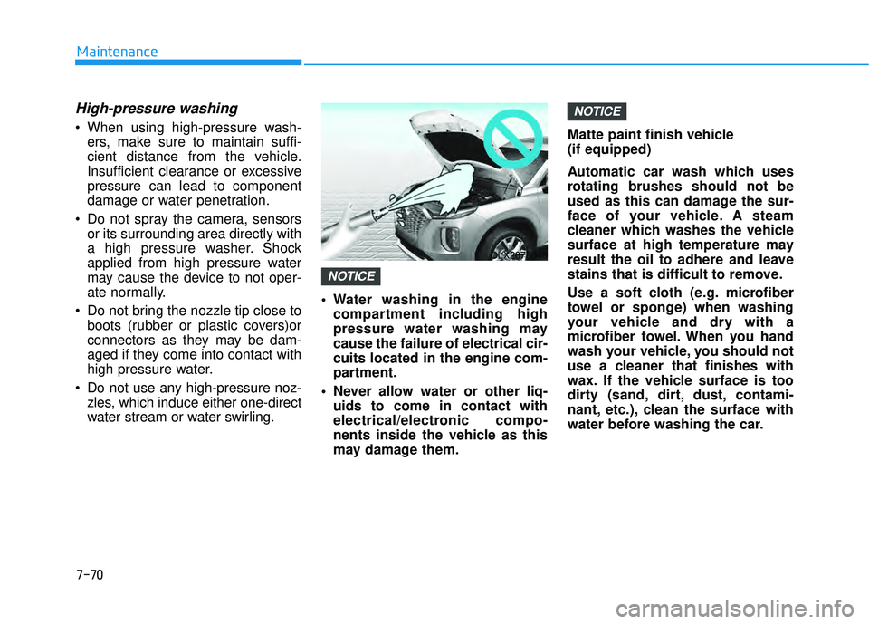 HYUNDAI PALISADE 2022 Owners Manual 7-70
Maintenance
High-pressure washing
When using high-pressure wash-ers, make sure to maintain suffi-
cient distance from the vehicle.
Insufficient clearance or excessive
pressure can lead to compon HYUNDAI PALISADE 2022 Owners Manual 7-70
Maintenance
High-pressure washing
When using high-pressure wash-ers, make sure to maintain suffi-
cient distance from the vehicle.
Insufficient clearance or excessive
pressure can lead to compon