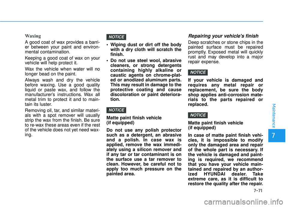 HYUNDAI PALISADE 2022  Owners Manual 7-71
7
Maintenance
Waxing
A good coat of wax provides a barri-
er between your paint and environ-
mental contamination.
Keeping a good coat of wax on your
vehicle will help protect it.
Wax the vehicle