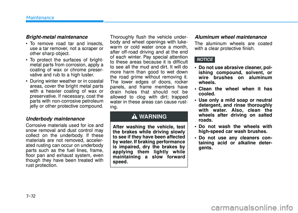 HYUNDAI PALISADE 2022  Owners Manual 7-72
Maintenance
Bright-metal maintenance
 To remove road tar and insects,use a tar remover, not a scraper or
other sharp object.
 To protect the surfaces of bright- metal parts from corrosion, apply 