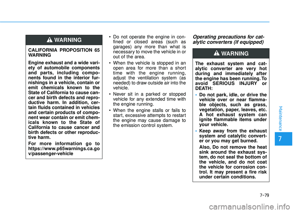 HYUNDAI PALISADE 2022  Owners Manual 7-79
7
Maintenance
 Do not operate the engine in con-fined or closed areas (such as
garages) any more than what is
necessary to move the vehicle in or
out of the area.
 When the vehicle is stopped in 