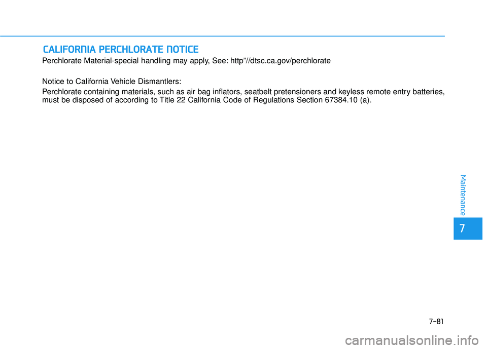 HYUNDAI PALISADE 2022 Owners Manual 7-81
7
Maintenance
C CA A L LI IF F O O R RN N I IA A P P E ER R C CH H L LO O R RA A T TE E N N O O T TI IC C E E
Perchlorate Material-special handling may apply, See: http”//dtsc.ca.gov/perch HYUNDAI PALISADE 2022 Owners Manual 7-81
7
Maintenance
C CA A L LI IF F O O R RN N I IA A P P E ER R C CH H L LO O R RA A T TE E N N O O T TI IC C E E
Perchlorate Material-special handling may apply, See: http”//dtsc.ca.gov/perch