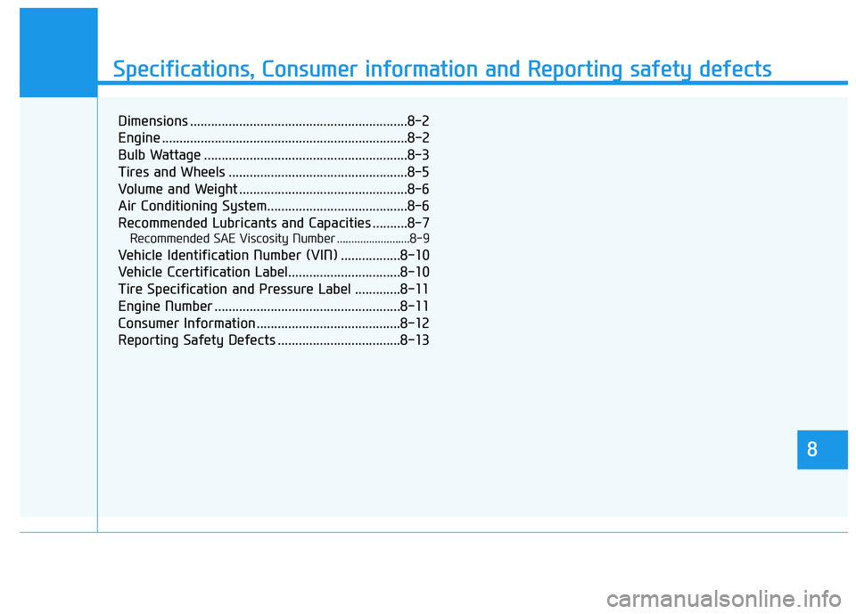 HYUNDAI PALISADE 2022 Owners Manual 888
Specifications & Consumer information
8
Specifications, Consumer information and Reporting safety defects
8
Dimensions ..............................................................8-2
Engine .... HYUNDAI PALISADE 2022 Owners Manual 888
Specifications & Consumer information
8
Specifications, Consumer information and Reporting safety defects
8
Dimensions ..............................................................8-2
Engine ....
