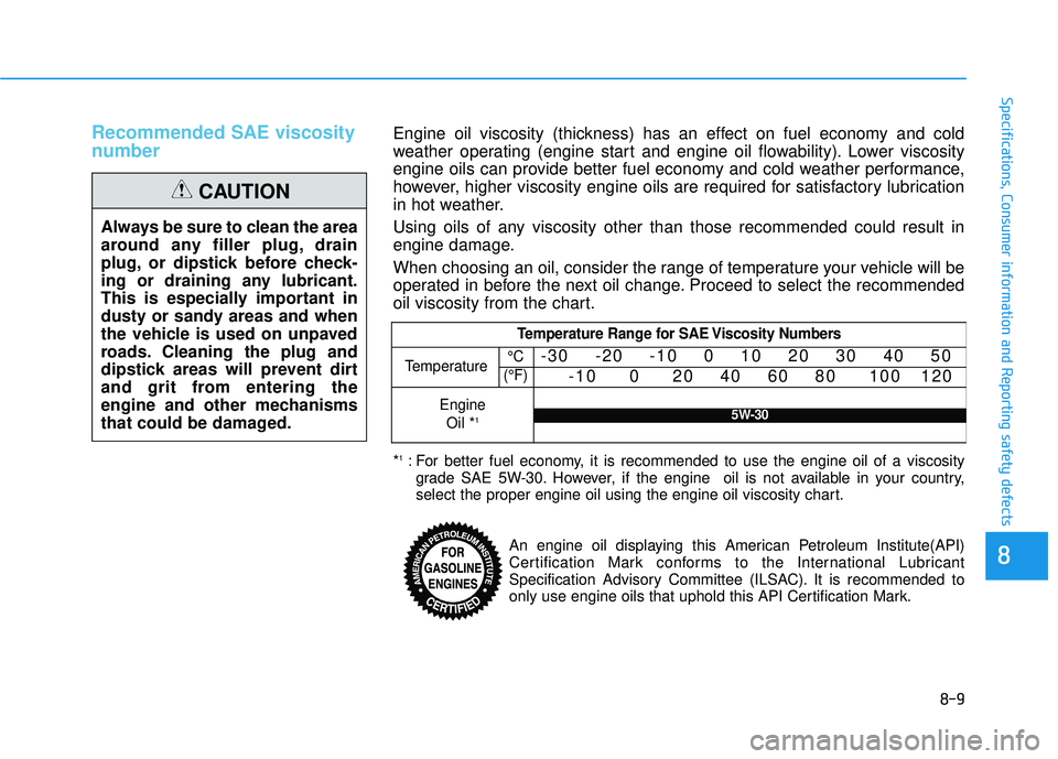HYUNDAI PALISADE 2022 Owners Manual 8-9
88
Specifications, Consumer information and Reporting safety defects
Recommended SAE viscosity
number
Always be sure to clean the area
around any filler plug, drain
plug, or dipstick before check HYUNDAI PALISADE 2022 Owners Manual 8-9
88
Specifications, Consumer information and Reporting safety defects
Recommended SAE viscosity
number
Always be sure to clean the area
around any filler plug, drain
plug, or dipstick before check