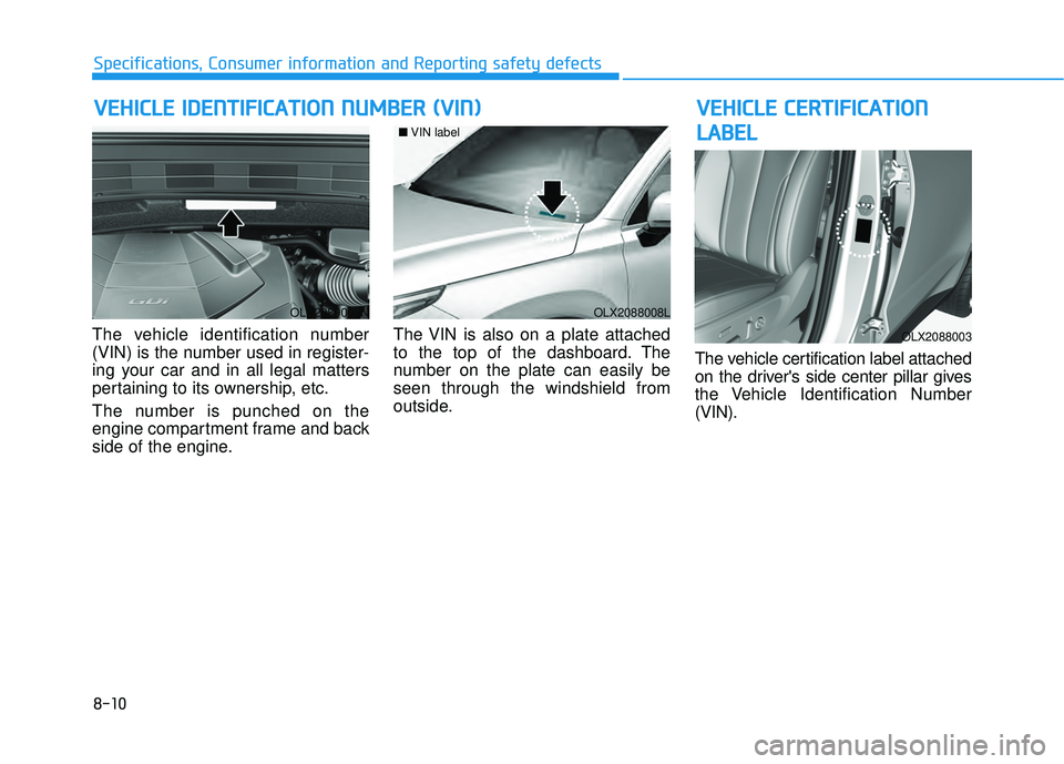 HYUNDAI PALISADE 2022 Owners Manual 8-10
Specifications, Consumer information and Reporting safety defects
The vehicle identification number
(VIN) is the number used in register-
ing your car and in all legal matters
pertaining to its o HYUNDAI PALISADE 2022 Owners Manual 8-10
Specifications, Consumer information and Reporting safety defects
The vehicle identification number
(VIN) is the number used in register-
ing your car and in all legal matters
pertaining to its o