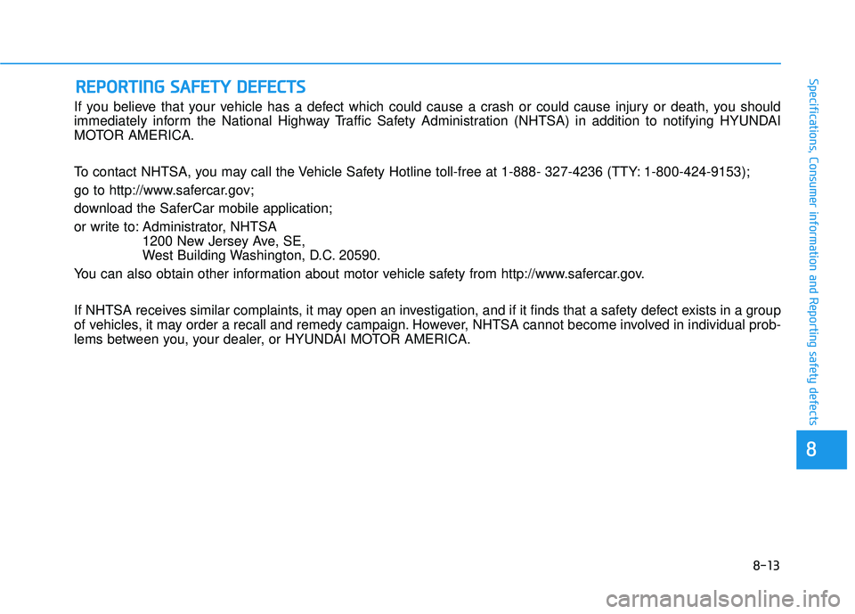 HYUNDAI PALISADE 2022 Owners Manual 8-13
88
Specifications, Consumer information and Reporting safety defects
If you believe that your vehicle has a defect which could cause a crash or could cause injury or death, you should
immediately HYUNDAI PALISADE 2022 Owners Manual 8-13
88
Specifications, Consumer information and Reporting safety defects
If you believe that your vehicle has a defect which could cause a crash or could cause injury or death, you should
immediately