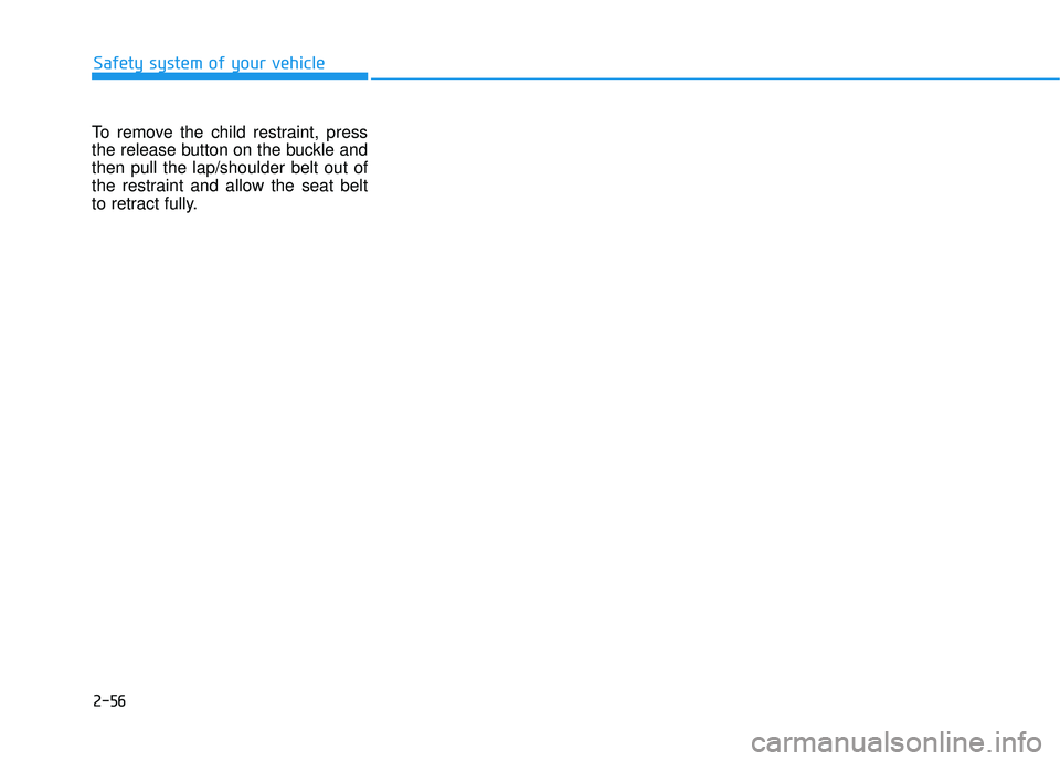 HYUNDAI PALISADE 2022 Manual PDF 2-56
To remove the child restraint, press
the release button on the buckle and
then pull the lap/shoulder belt out of
the restraint and allow the seat belt
to retract fully.
Safety system of your vehi HYUNDAI PALISADE 2022 Manual PDF 2-56
To remove the child restraint, press
the release button on the buckle and
then pull the lap/shoulder belt out of
the restraint and allow the seat belt
to retract fully.
Safety system of your vehi
