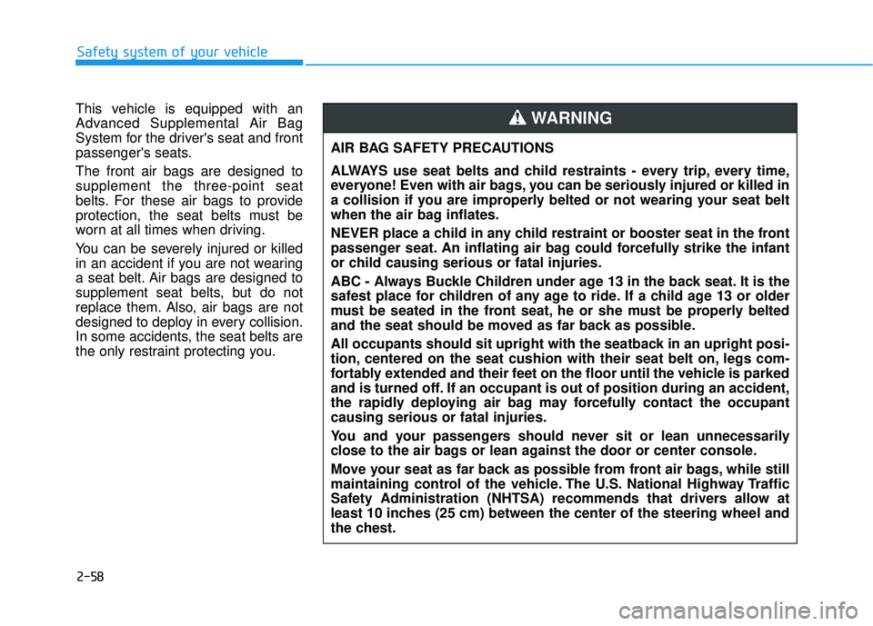 HYUNDAI PALISADE 2022 Manual PDF 2-58
Safety system of your vehicle
This vehicle is equipped with an
Advanced Supplemental Air Bag
System for the drivers seat and front
passengers seats.
The front air bags are designed to
supplemen HYUNDAI PALISADE 2022 Manual PDF 2-58
Safety system of your vehicle
This vehicle is equipped with an
Advanced Supplemental Air Bag
System for the drivers seat and front
passengers seats.
The front air bags are designed to
supplemen