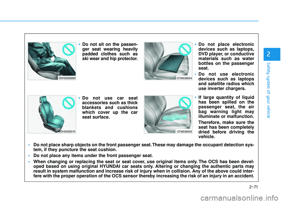 HYUNDAI PALISADE 2022  Owners Manual 2-71
Safety system of your vehicle
2
ODH035900K
ODH035901K
OTM038054
OTM038055
Do not sit on the passen-
ger seat wearing heavily
padded clothes such as
ski wear and hip protector.
Do not use car seat