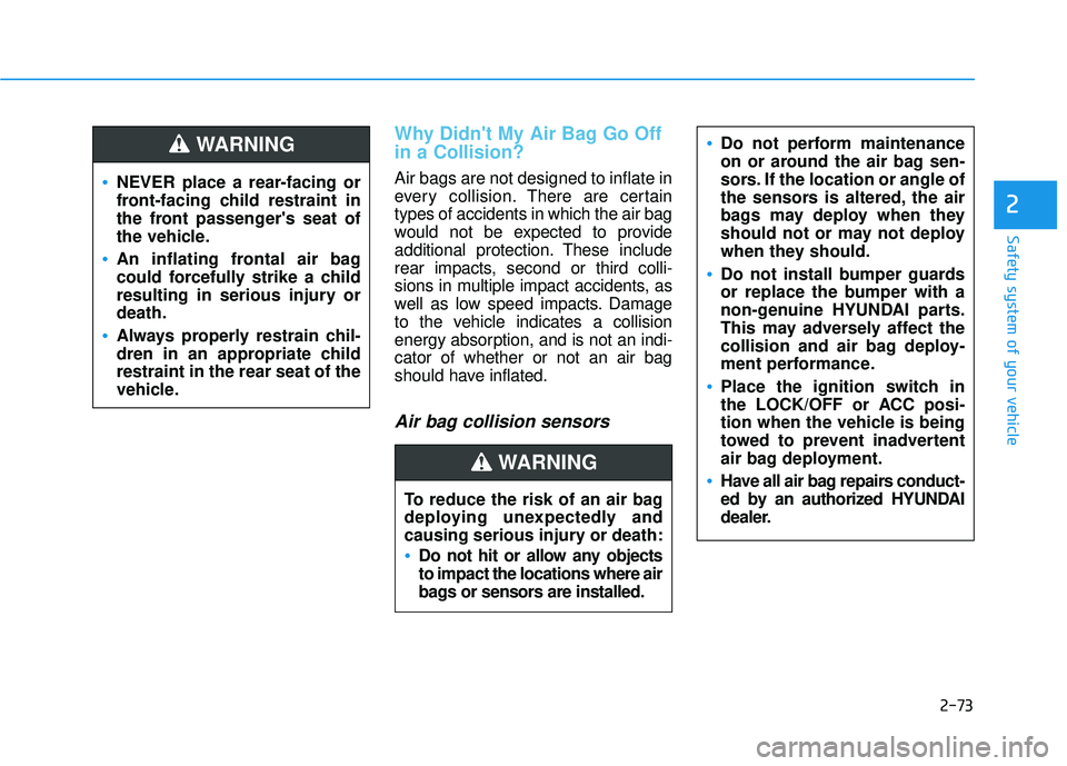 HYUNDAI PALISADE 2022 Owners Manual 2-73
Safety system of your vehicle
2
Why Didnt My Air Bag Go Off
in a Collision?
Air bags are not designed to inflate in
every collision.There are certain
types of accidents in which the air bag
wou HYUNDAI PALISADE 2022 Owners Manual 2-73
Safety system of your vehicle
2
Why Didnt My Air Bag Go Off
in a Collision?
Air bags are not designed to inflate in
every collision.There are certain
types of accidents in which the air bag
wou