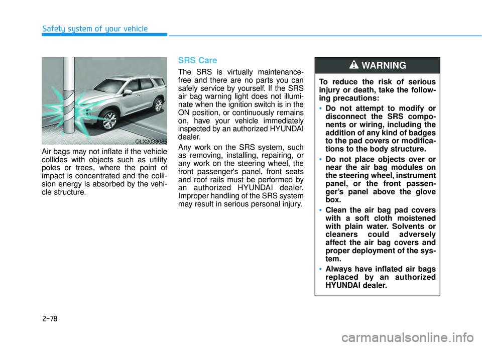 HYUNDAI PALISADE 2022 Owners Manual 2-78
Safety system of your vehicle
Air bags may not inflate if the vehicle
collides with objects such as utility
poles or trees, where the point of
impact is concentrated and the colli-
sion energy is HYUNDAI PALISADE 2022 Owners Manual 2-78
Safety system of your vehicle
Air bags may not inflate if the vehicle
collides with objects such as utility
poles or trees, where the point of
impact is concentrated and the colli-
sion energy is
